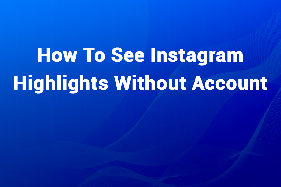 How to See Instagram Highlights Without an Account: A Complete Guide