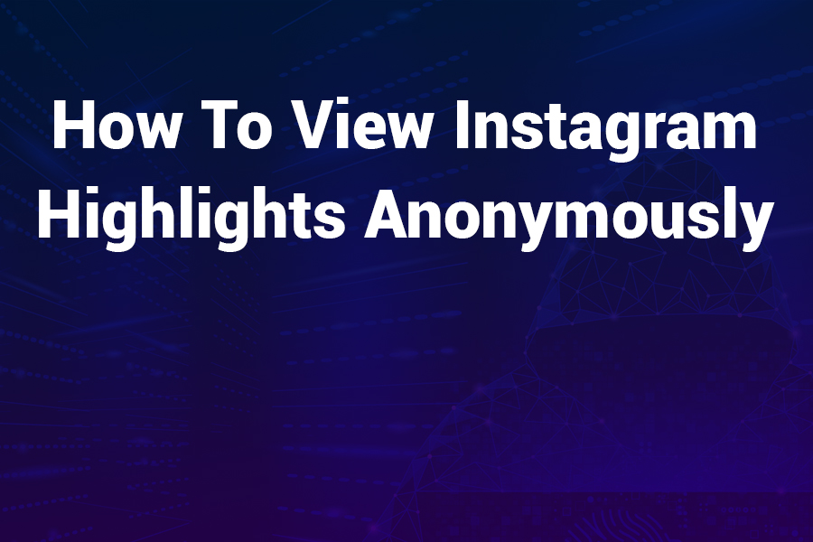 How to View Instagram Highlights Anonymously: A Step-by-Step Guide
