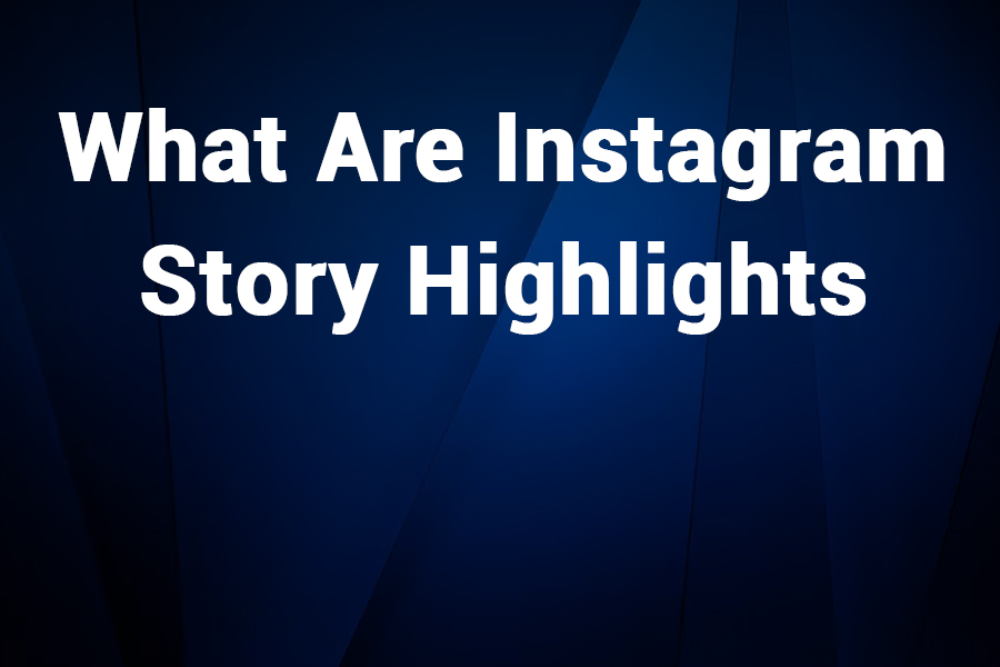 What Are Instagram Story Highlights? A Complete Guide to Using Them Effectively